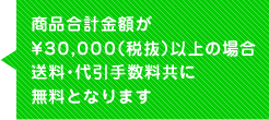 商品合計金額が30,000円(税抜)以上の場合、送料・代引手数料共に無料となります